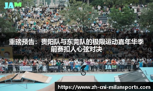 重磅预告：贵阳队与东莞队的极限运动嘉年华季前赛扣人心弦对决