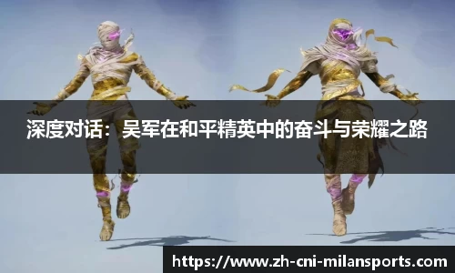 深度对话：吴军在和平精英中的奋斗与荣耀之路