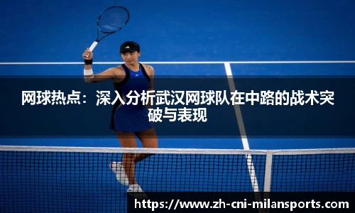 网球热点：深入分析武汉网球队在中路的战术突破与表现