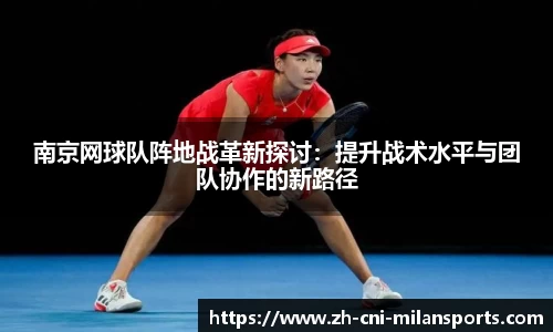 南京网球队阵地战革新探讨：提升战术水平与团队协作的新路径